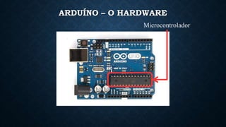 ARDUÍNO – O HARDWARE
Microcontrolador
 