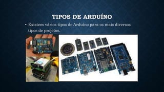 TIPOS DE ARDUÍNO
• Existem vários tipos de Arduíno para os mais diversos
tipos de projetos.
 