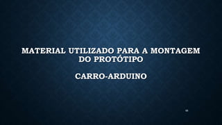 68
MATERIAL UTILIZADO PARA A MONTAGEM
DO PROTÓTIPO
CARRO-ARDUINO
 