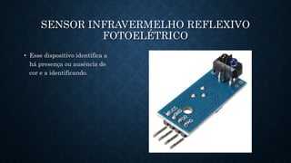 76
SENSOR INFRAVERMELHO REFLEXIVO
FOTOELÉTRICO
• Esse dispositivo identifica a
há presença ou ausência de
cor e a identificando.
 