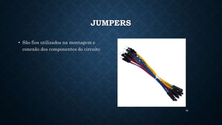78
JUMPERS
• São fios utilizados na montagem e
conexão dos componentes do circuito
 