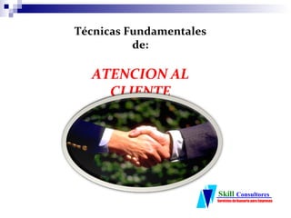 Técnicas Fundamentales
          de:

  ATENCION AL
    CLIENTE




                         Skill Consultores
                         Servicios de Asesoría para Empresas
 