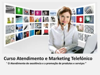 Curso Atendimento e Marketing Telefónico
“ O Atendimento de excelência e a promoção de produtos e serviços ”

 