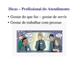 DicasDicas –– Profissional do AtendimentoProfissional do Atendimento
• Gostar do que faz – gostar de servir
• Gostar de trabalhar com pessoas
 