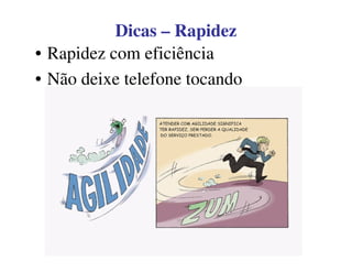 DicasDicas –– RapidezRapidez
• Rapidez com eficiência
• Não deixe telefone tocando
 