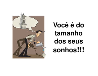 Você é do
tamanho
dos seus
Você é do
tamanho
dos seusdos seus
sonhos!!!
dos seus
sonhos!!!
 