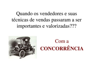 Quando os vendedores e suasQuando os vendedores e suas
técnicas de vendas passaram a sertécnicas de vendas passaram a ser
importantes e valorizadas???importantes e valorizadas???
Com aCom a
CONCORRÊNCIACONCORRÊNCIA
 