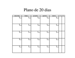 Plano de 20 diasPlano de 20 dias
SEGUNDA TERÇA QUARTA QUINTA SEXTA SÁB. DOM.
 