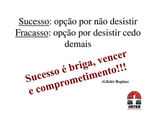 SucessoSucesso: opção por não desistir: opção por não desistir
FracassoFracasso: opção por desistir cedo: opção por desistir cedo
demaisdemais
(Gilclér Regina)
 