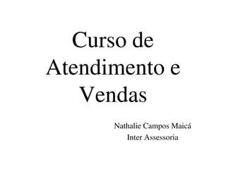 Curso de
Atendimento e
Vendas
Curso de
Atendimento e
VendasVendasVendas
Nathalie Campos Maicá
Inter Assessoria
 