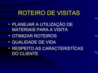 ROTEIRO DE VISITAS PLANEJAR A UTILIZAÇÃO DE MATERIAIS PARA A VISITA OTIMIZAR ROTEIROS QUALIDADE DE VIDA RESPEITO AS CARACTERISTÍCAS DO CLIENTE 