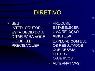 DIRETIVO SEU INTERLOCUTOR ESTÁ DECIDIDO A DITAR PARA VOCÊ O QUE ELE PRECISA/QUER PROCURE ESTABELECER UMA RELAÇÃO AMISTOSA EXPLORE COM ELE OS RESULTADOS QUE DESEJA OBTER / OBJETIVOS ALTERNATIVAS 