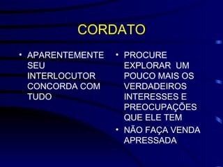 CORDATO APARENTEMENTE SEU INTERLOCUTOR CONCORDA COM TUDO PROCURE EXPLORAR  UM POUCO MAIS OS VERDADEIROS INTERESSES E PREOCUPAÇÕES QUE ELE TEM NÃO FAÇA VENDA APRESSADA 