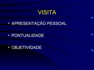 VISITA APRESENTAÇÃO PESSOAL PONTUALIDADE OBJETIVIDADE 