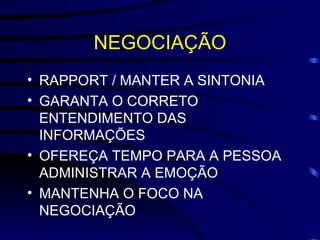 NEGOCIAÇÃO RAPPORT / MANTER A SINTONIA GARANTA O CORRETO ENTENDIMENTO DAS INFORMAÇÕES OFEREÇA TEMPO PARA A PESSOA ADMINISTRAR A EMOÇÃO MANTENHA O FOCO NA NEGOCIAÇÃO 