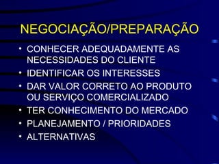 NEGOCIAÇÃO/PREPARAÇÃO CONHECER ADEQUADAMENTE AS NECESSIDADES DO CLIENTE IDENTIFICAR OS INTERESSES DAR VALOR CORRETO AO PRODUTO OU SERVIÇO COMERCIALIZADO TER CONHECIMENTO DO MERCADO PLANEJAMENTO / PRIORIDADES ALTERNATIVAS 
