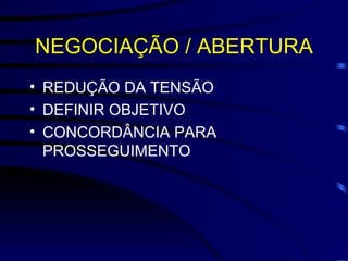NEGOCIAÇÃO / ABERTURA REDUÇÃO DA TENSÃO DEFINIR OBJETIVO CONCORDÂNCIA PARA PROSSEGUIMENTO 
