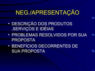NEG./APRESENTAÇÃO DESCRIÇÃO DOS PRODUTOS ,SERVIÇOS E IDÉIAS PROBLEMAS RESOLVIDOS POR SUA PROPOSTA BENEFÍCIOS DECORRENTES DE SUA PROPOSTA 