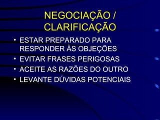NEGOCIAÇÃO / CLARIFICAÇÃO ESTAR PREPARADO PARA RESPONDER ÀS OBJEÇÕES EVITAR FRASES PERIGOSAS ACEITE AS RAZÕES DO OUTRO LEVANTE DÚVIDAS POTENCIAIS 