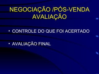 NEGOCIAÇÃO /PÓS-VENDA AVALIAÇÃO CONTROLE DO QUE FOI ACERTADO AVALIAÇÃO FINAL  