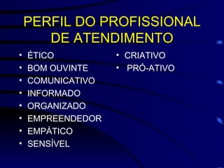 PERFIL DO PROFISSIONAL DE ATENDIMENTO ÉTICO BOM OUVINTE COMUNICATIVO INFORMADO ORGANIZADO EMPREENDEDOR EMPÁTICO SENSÍVEL CRIATIVO PRÓ-ATIVO 