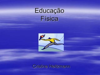Educação
Física
Cristina Heitzmann
 