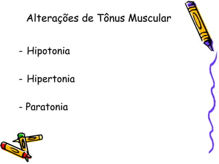 Alterações de Tônus Muscular
- Hipotonia
- Hipertonia
- Paratonia
 