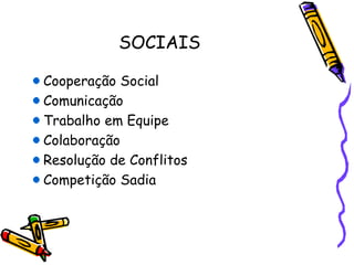 SOCIAIS
Cooperação Social
Comunicação
Trabalho em Equipe
Colaboração
Resolução de Conflitos
Competição Sadia
 