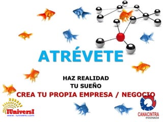 ATRÉVETE 
HAZ REALIDAD 
TU SUEÑO 
CREA TU PROPIA EMPRESA / NEGOCIO 
 