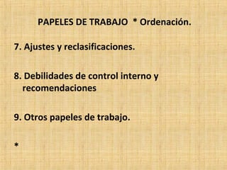 PAPELES DE TRABAJO * Ordenación.
7. Ajustes y reclasificaciones.
8. Debilidades de control interno y
recomendaciones
9. Otros papeles de trabajo.
*
 