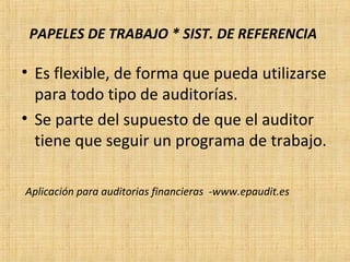 PAPELES DE TRABAJO * SIST. DE REFERENCIA
• Es flexible, de forma que pueda utilizarse
para todo tipo de auditorías.
• Se parte del supuesto de que el auditor
tiene que seguir un programa de trabajo.
Aplicación para auditorias financieras -www.epaudit.es
 
