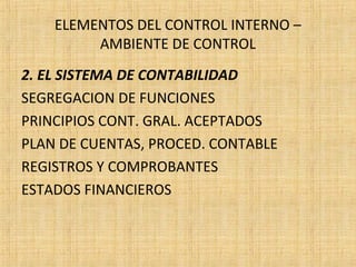 ELEMENTOS DEL CONTROL INTERNO –
AMBIENTE DE CONTROL
2. EL SISTEMA DE CONTABILIDAD
SEGREGACION DE FUNCIONES
PRINCIPIOS CONT. GRAL. ACEPTADOS
PLAN DE CUENTAS, PROCED. CONTABLE
REGISTROS Y COMPROBANTES
ESTADOS FINANCIEROS
 