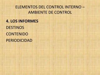 ELEMENTOS DEL CONTROL INTERNO –
AMBIENTE DE CONTROL
4. LOS INFORMES
DESTINOS
CONTENIDO
PERIODICIDAD
 