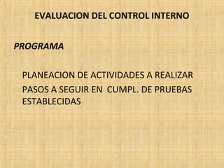 EVALUACION DEL CONTROL INTERNO
PROGRAMA
PLANEACION DE ACTIVIDADES A REALIZAR
PASOS A SEGUIR EN CUMPL. DE PRUEBAS
ESTABLECIDAS
 