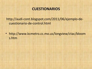 CUESTIONARIOS
http://audi-cont.blogspot.com/2011/06/ejemplo-de-
cuestionario-de-control.html
• http://www.kcmetro.cc.mo.us/longview/ctac/bloom
s.htm
 