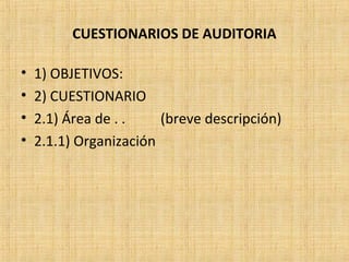 CUESTIONARIOS DE AUDITORIA
• 1) OBJETIVOS:
• 2) CUESTIONARIO
• 2.1) Área de . . (breve descripción)
• 2.1.1) Organización
 
