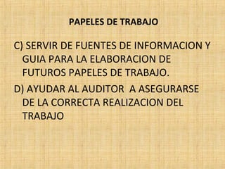 PAPELES DE TRABAJO
C) SERVIR DE FUENTES DE INFORMACION Y
GUIA PARA LA ELABORACION DE
FUTUROS PAPELES DE TRABAJO.
D) AYUDAR AL AUDITOR A ASEGURARSE
DE LA CORRECTA REALIZACION DEL
TRABAJO
 
