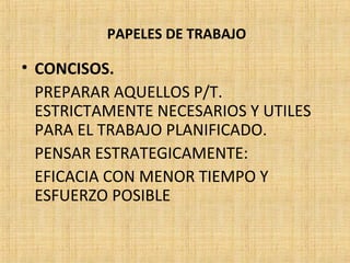 PAPELES DE TRABAJO
• CONCISOS.
PREPARAR AQUELLOS P/T.
ESTRICTAMENTE NECESARIOS Y UTILES
PARA EL TRABAJO PLANIFICADO.
PENSAR ESTRATEGICAMENTE:
EFICACIA CON MENOR TIEMPO Y
ESFUERZO POSIBLE
 
