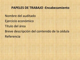 PAPELES DE TRABAJO -Encabezamiento
Nombre del auditado
Ejercicio económico
Título del área
Breve descripción del contenido de la cédula
Referencia
 
