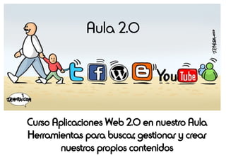 Aula 2.0




Curso Aplicaciones Web 2.0 en nuestro Aula
Herramientas para buscar, gestionar y crear
        nuestros propios contenidos
 