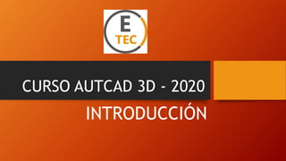 CURSO AUTCAD 3D - 2020
INTRODUCCIÓN
 