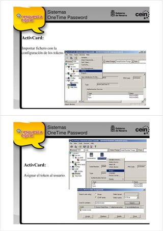 Sistemas
                OneTime Password



ActivCard:

Importar fichero con la
configuración de los tokens




                Sistemas
                OneTime Password




 ActivCard:

 Asignar el token al usuario.
 