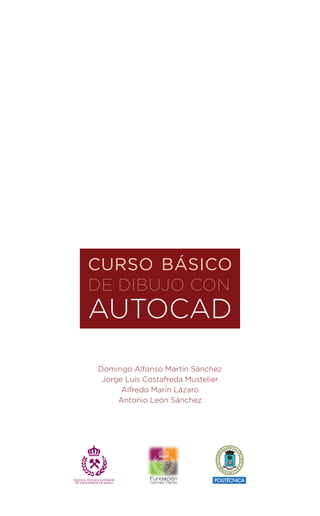 CURSO BÁSICO
DE DIBUJO CON
AUTOCAD
Domingo Alfonso Martín Sánchez
Jorge Luis Costafreda Mustelier
Alfredo Marín Lázaro
Antonio León Sánchez
 