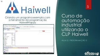 5
Curso de automação utilizando o CLP Haiwell - Aula 5
Curso de
automação
industrial
utilizando o
CLP Haiwell
AULA 5| PROGRAMAÇÃO 2
Criando um programa exemplo com
a ferramenta de programação
HaiwellHappy
 