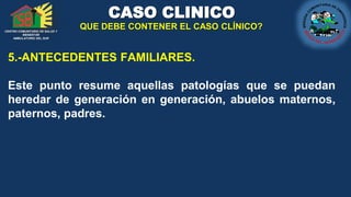 CENTRO COMUNITARIO DE SALUD Y
BIENESTAR
AMBULATORIO DEL SUR
CASO CLINICO
QUE DEBE CONTENER EL CASO CLÍNICO?
5.-ANTECEDENTE...