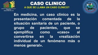 CENTRO COMUNITARIO DE SALUD Y
BIENESTAR
AMBULATORIO DEL SUR
CASO CLINICO
A QUE SE LLAMA UN CASO CLÍNICO?
En medicina, un c...