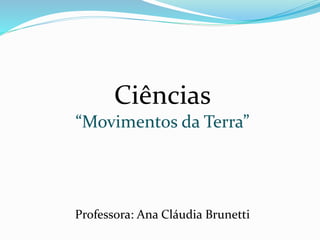 Ciências 
“Movimentos da Terra” 
Professora: Ana Cláudia Brunetti 
 