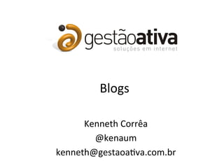 Blogs	
  

      Kenneth	
  Corrêa	
  
        @kenaum	
  
kenneth@gestaoa4va.com.br	
  
 