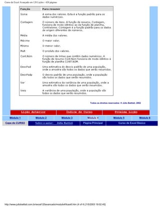 Curso de Excel Avançado em 120 Lições - 420 páginas
Todos os direitos reservados: ® Júlio Battisti, 2002
Lição Anterior Índice do Curso Próxima Lição
Módulo 1 Módulo 2 Módulo 3 Módulo 4 Módulo 5 Módulo 6
Capa do CURSO Sobre o autor: Júlio Battisti Página Principal Curso de Excel Básico
http://www.juliobattisti.com.br/excel120avancado/modulo4/licao6.htm (4 of 4) [1/5/2003 19:02:45]
 
