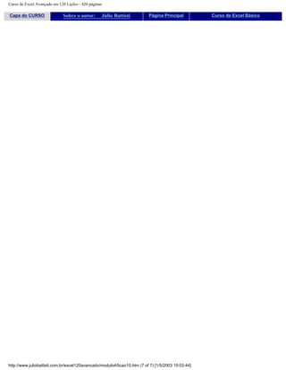 Curso de Excel Avançado em 120 Lições - 420 páginas
Capa do CURSO Sobre o autor: Júlio Battisti Página Principal Curso de Excel Básico
http://www.juliobattisti.com.br/excel120avancado/modulo4/licao10.htm (7 of 7) [1/5/2003 19:03:44]
 